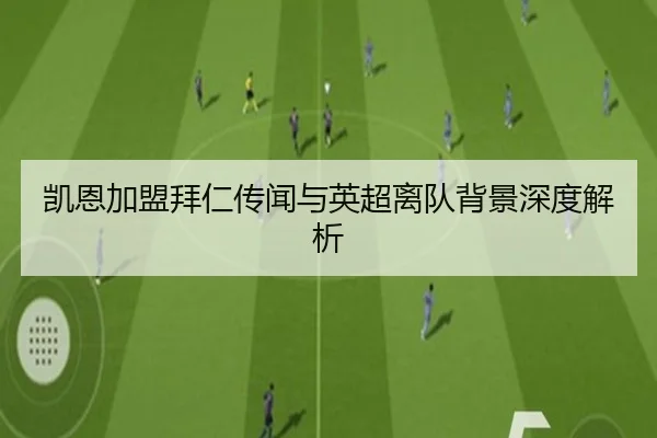 凯恩加盟拜仁传闻与英超离队背景深度解析
